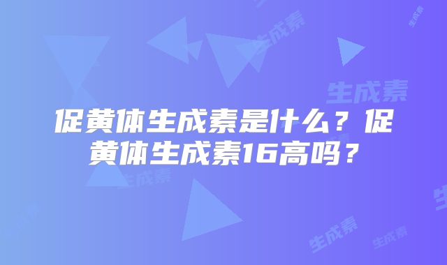 促黄体生成素是什么？促黄体生成素16高吗？
