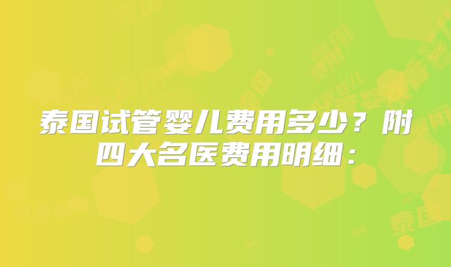 泰国试管婴儿费用多少？附四大名医费用明细：