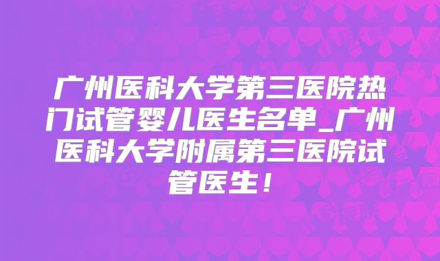 广州医科大学第三医院热门试管婴儿医生名单_广州医科大学附属第三医院试管医生！