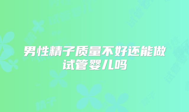 男性精子质量不好还能做试管婴儿吗