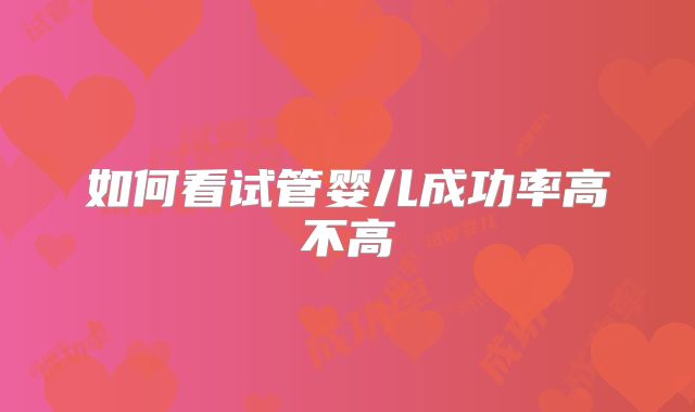 如何看试管婴儿成功率高不高