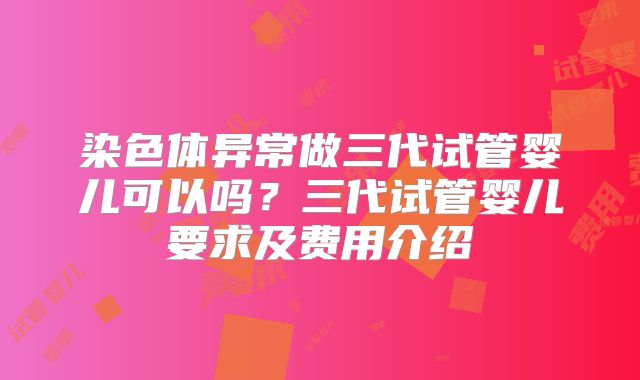染色体异常做三代试管婴儿可以吗?三代试管婴儿要求及费用介绍