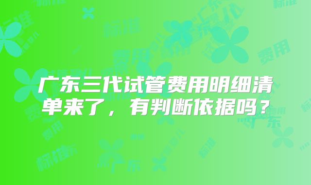 广东三代试管费用明细清单来了,有判断依据吗?