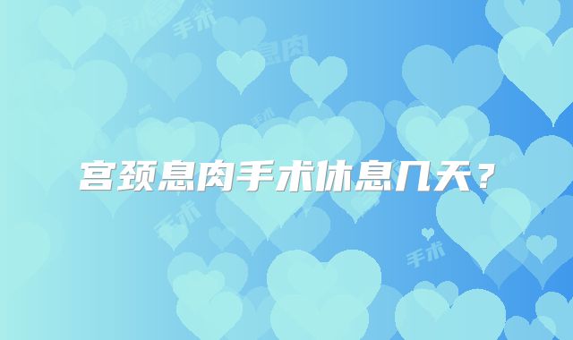 宫颈息肉手术休息几天?