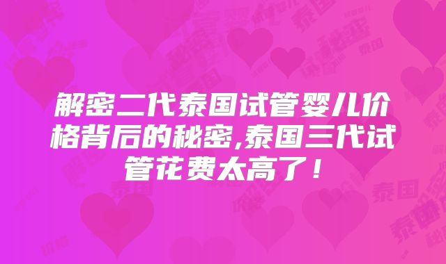 解密二代泰国试管婴儿价格背后的秘密,泰国三代试管花费太高了!