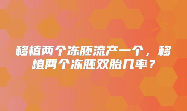 移植两个冻胚流产一个，移植两个冻胚双胎几率？