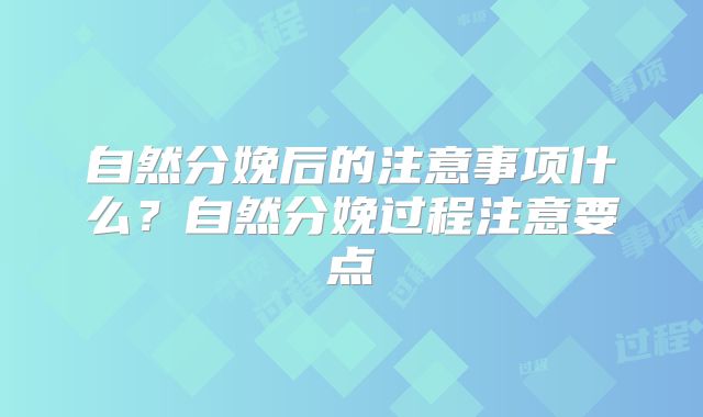 自然分娩后的注意事项什么？自然分娩过程注意要点