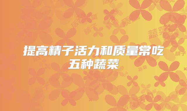提高精子活力和质量常吃五种蔬菜