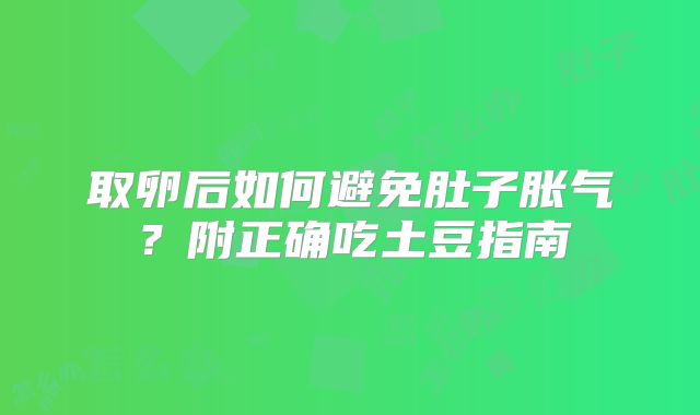 取卵后如何避免肚子胀气？附正确吃土豆指南