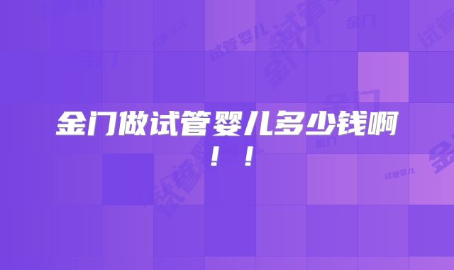 金门做试管婴儿多少钱啊!!