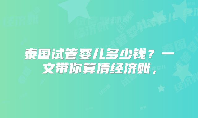 泰国试管婴儿多少钱?一文带你算清经济账,