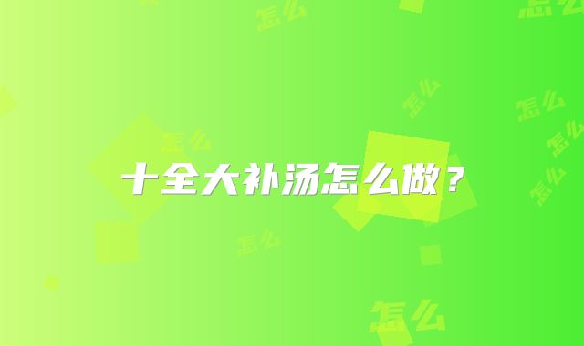 十全大补汤怎么做?