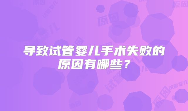 导致试管婴儿手术失败的原因有哪些?