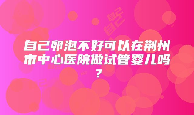 自己卵泡不好可以在荆州市中心医院做试管婴儿吗？