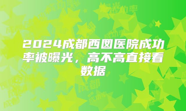 2024成都西囡医院成功率被曝光,高不高直接看数据