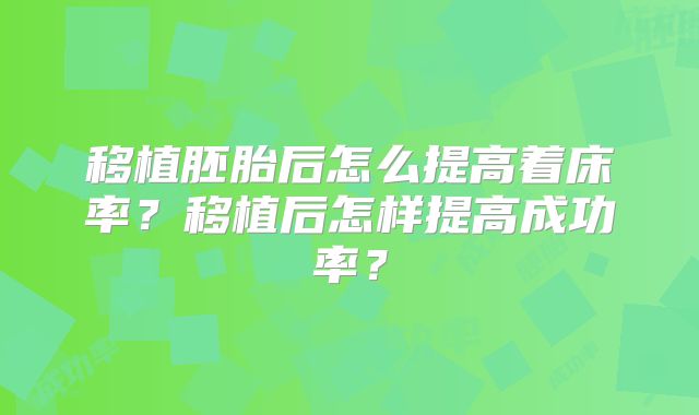 移植胚胎后怎么提高着床率？移植后怎样提高成功率？