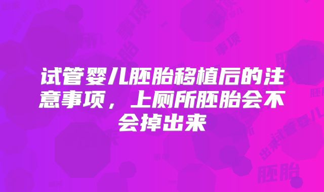 试管婴儿胚胎移植后的注意事项,上厕所胚胎会不会掉出来