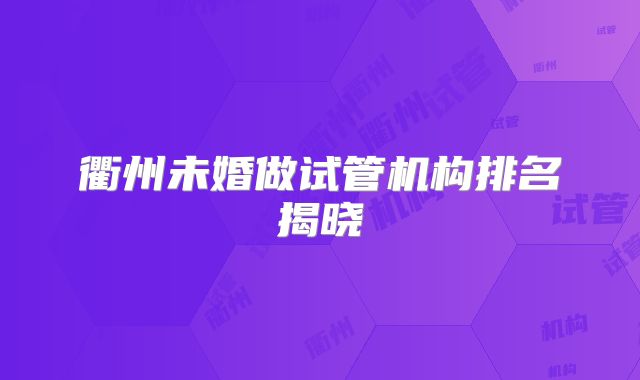 衢州未婚做试管机构排名揭晓