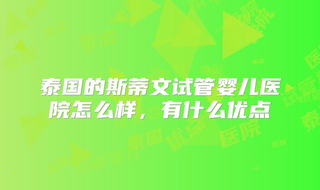 泰国的斯蒂文试管婴儿医院怎么样，有什么优点