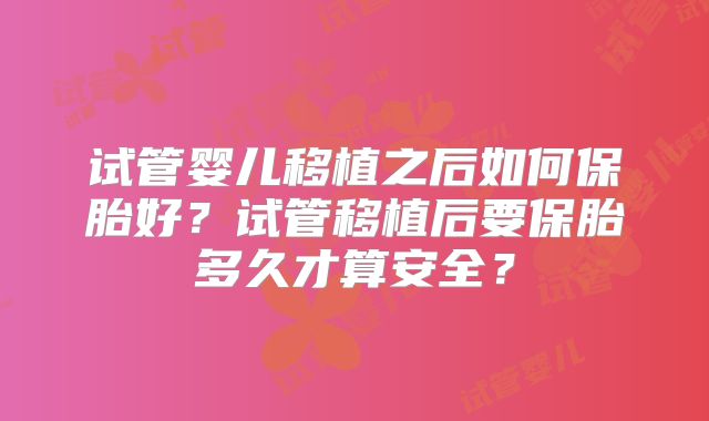 试管婴儿移植之后如何保胎好?试管移植后要保胎多久才算安全?