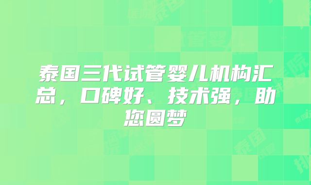 泰国三代试管婴儿机构汇总，口碑好、技术强，助您圆梦