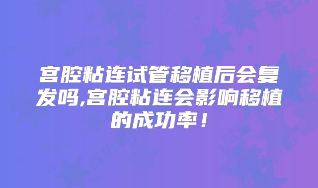 宫腔粘连试管移植后会复发吗,宫腔粘连会影响移植的成功率！