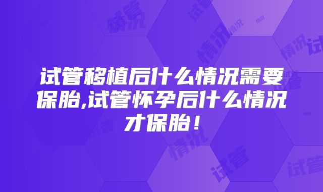 试管移植后什么情况需要保胎,试管怀孕后什么情况才保胎！
