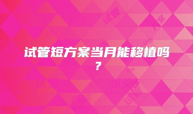 试管短方案当月能移植吗？