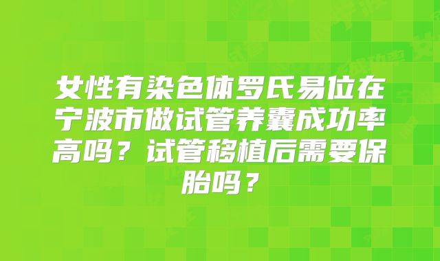 女性有染色体罗氏易位在宁波市做试管养囊成功率高吗?试管移植后需要保胎吗?