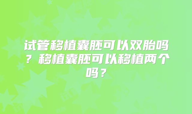 试管移植囊胚可以双胎吗？移植囊胚可以移植两个吗？