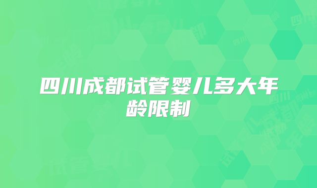 四川成都试管婴儿多大年龄限制