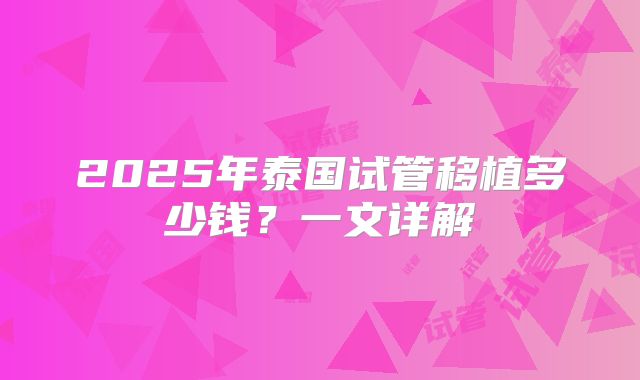 2025年泰国试管移植多少钱？一文详解