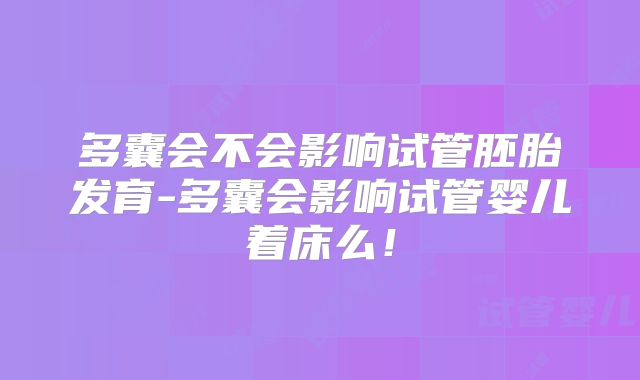多囊会不会影响试管胚胎发育-多囊会影响试管婴儿着床么!