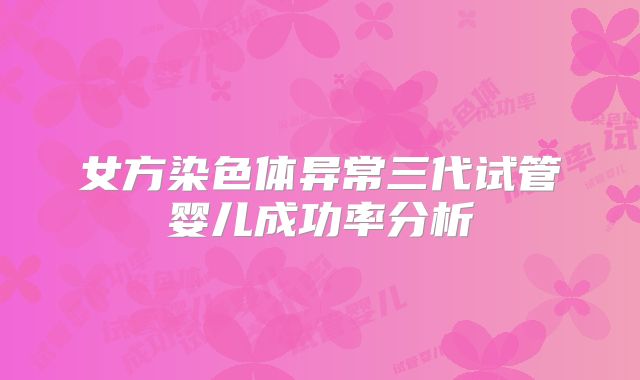 女方染色体异常三代试管婴儿成功率分析