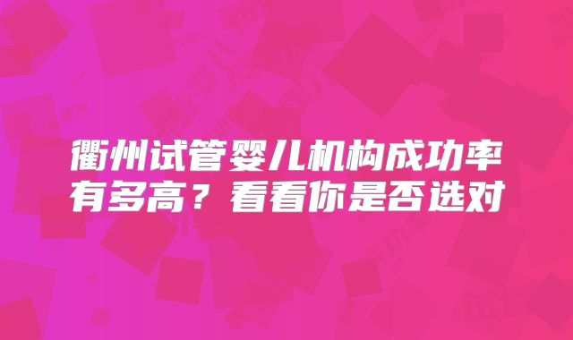 衢州试管婴儿机构成功率有多高？看看你是否选对
