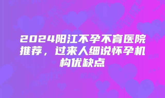 2024阳江不孕不育医院推荐，过来人细说怀孕机构优缺点