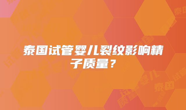 泰国试管婴儿裂纹影响精子质量?