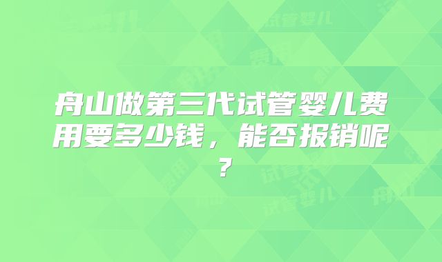 舟山做第三代试管婴儿费用要多少钱,能否报销呢?