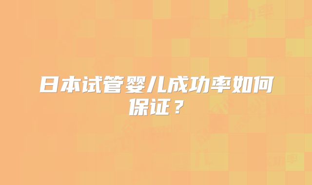 日本试管婴儿成功率如何保证?
