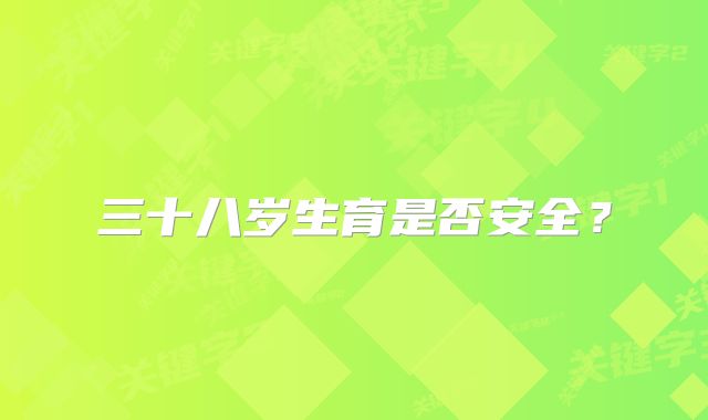 三十八岁生育是否安全?