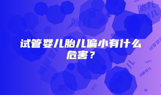 试管婴儿胎儿偏小有什么危害？