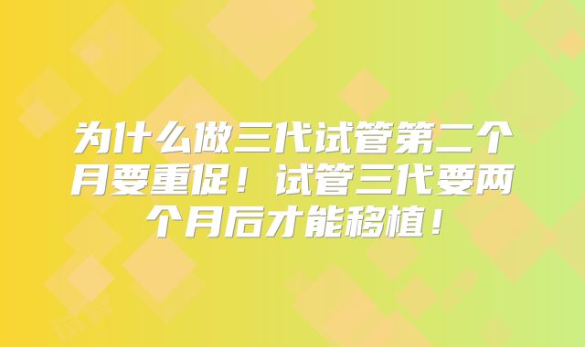 为什么做三代试管第二个月要重促!试管三代要两个月后才能移植!