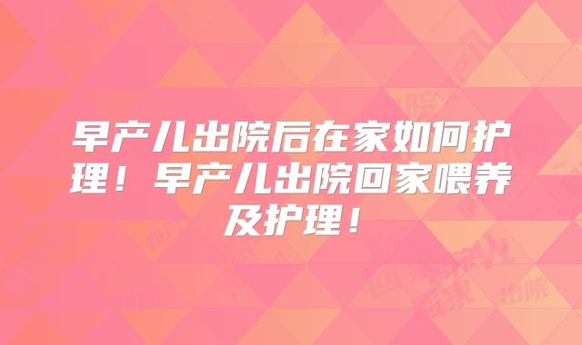 早产儿出院后在家如何护理！早产儿出院回家喂养及护理！