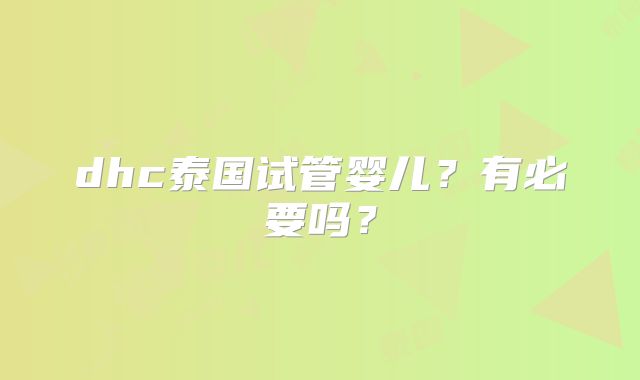 dhc泰国试管婴儿?有必要吗?