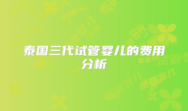 泰国三代试管婴儿的费用分析