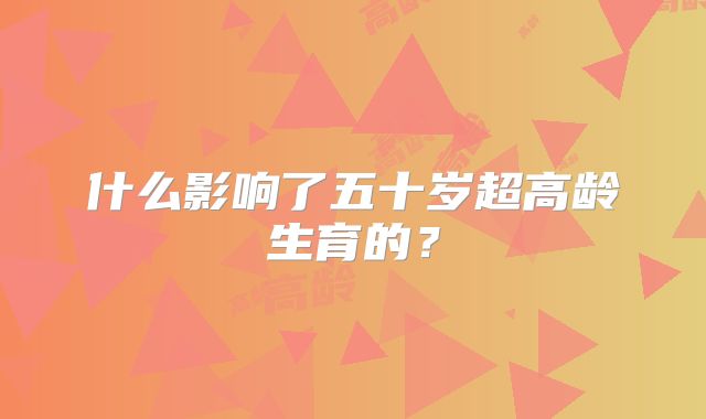 什么影响了五十岁超高龄生育的？