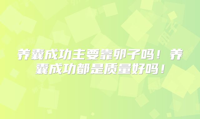 养囊成功主要靠卵子吗!养囊成功都是质量好吗!