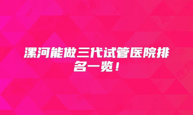 漯河能做三代试管医院排名一览！