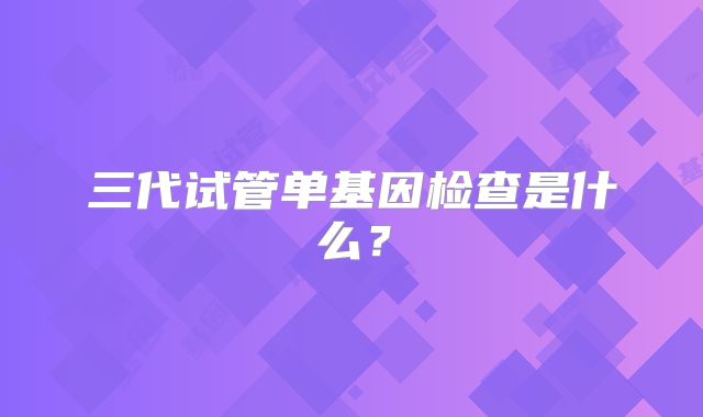 三代试管单基因检查是什么?