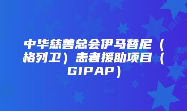中华慈善总会伊马替尼（格列卫）患者援助项目（GIPAP）